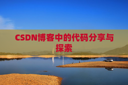 CSDN博客中的代码分享与探索 CSDN博客中的代码分享与探索